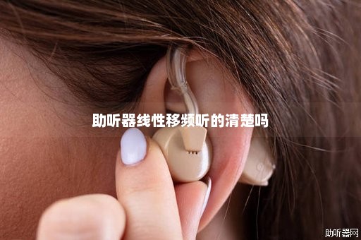 助听器线性移频听的清楚吗