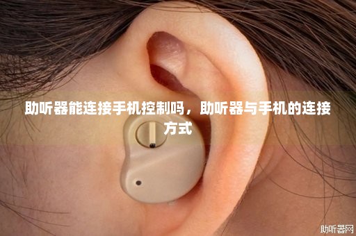 助听器能连接手机控制吗，助听器与手机的连接方式