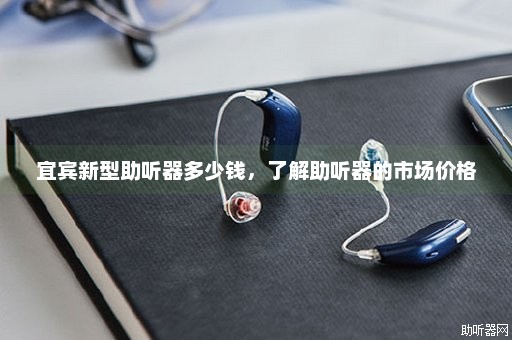 宜宾新型助听器多少钱，了解助听器的市场价格