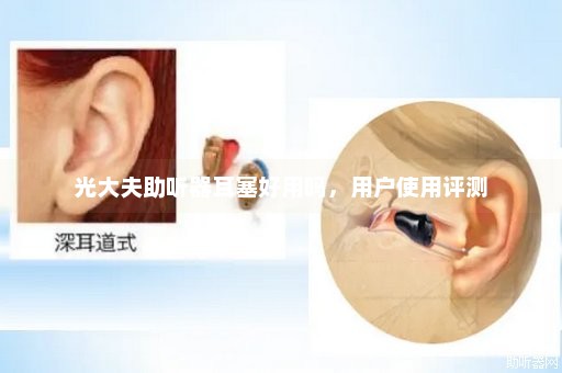 光大夫助听器耳塞好用吗，用户使用评测